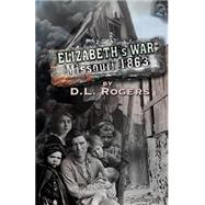 Elizabeth's War Missouri 1863 by Rogers, D. L.; Dixon, Glen; Mchale, Claudia, 9781505833980