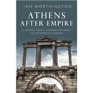 Athens After Empire A History from Alexander the Great to the Emperor Hadrian by Worthington, Ian, 9780190633981