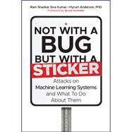 Not with a Bug, But with a Sticker Attacks on Machine Learning systems and what to do about them by Siva Kumar, Ram Shankar; Anderson, Hyrum, 9781119883982