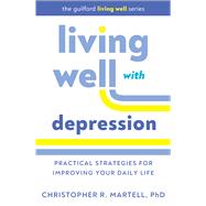 Living Well with Depression Practical Strategies for Improving Your Daily Life by Martell, Christopher R., 9781462563982