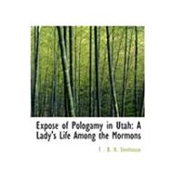 Exposac of Pologamy in Utah : A Lady's Life among the Mormons by Stenhouse, T. B. H., 9780554963983