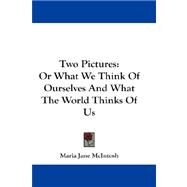 Two Pictures : Or What We Think of Ourselves and What the World Thinks of Us by McIntosh, Maria Jane, 9781432543983