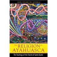 The Religion of Ayahuasca by Alverga, Alex Polari De; Workman, Rosana; Larsen, Stephen, 9781594773983