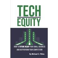 Tech Equity How to Future Ready Your Small Business and Outperform Your Competition by Fillios, Michael C., 9781667893983