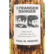Stranger Danger Family Values, Childhood, and the American Carceral State by Renfro, Paul M., 9780190913984
