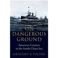 On Dangerous Ground America's Century in the South China Sea by Poling, Gregory B., 9780197633984