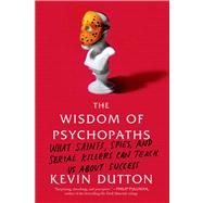 The Wisdom of Psychopaths What Saints, Spies, and Serial Killers Can Teach Us About Success by Dutton, Kevin, 9780374533984