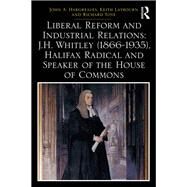 Liberal Reform and Industrial Relations: J.H. Whitley (1866-1935), Halifax Radical and Speaker of the House of Commons by Hargreaves; John A., 9781138293984