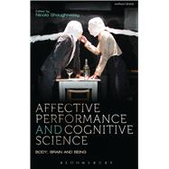 Affective Performance and Cognitive Science Body, Brain and Being by McConachie, Bruce; Blair, Rhonda; Cook, Amy; Iball, Helen; Furse, Anna; Lutterbie, John; Hood, Erin; Machon, Jo; Trimingham, Melissa; Pollick, Frank E.; Shaughnessy, Nicola, 9781408183984