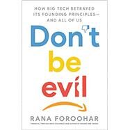 Don't Be Evil How Big Tech Betrayed Its Founding Principles -- and All of Us by Foroohar, Rana, 9781984823984