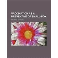 Vaccination As a Preventive of Small-pox by Chapman, William C., 9780217413985