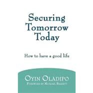 Securing Tomorrow Today : How to Have A Good Life by Oladipo, Oyin, 9781438943985