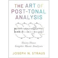 The Art of Post-Tonal Analysis Thirty-Three Graphic Music Analyses by Straus, Joseph N., 9780197543986