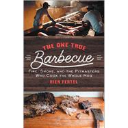 The One True Barbecue Fire, Smoke, and the Pitmasters Who Cook the Whole Hog by Fertel, Rien, 9781476793986