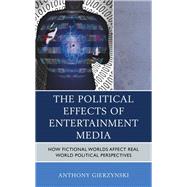 The Political Effects of Entertainment Media How Fictional Worlds Affect Real World Political Perspectives by Gierzynski, Anthony, 9781498573986