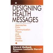 Designing Health Messages : Approaches from Communication Theory and Public Health Practice by Edward W. Maibach, 9780803953987
