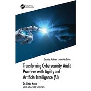 Transforming Cybersecurity Audit Practices with Agility and Artificial Intelligence (AI) by Dr. Linda Kostic, CISSP, CISA, CIMP, CSCU, CPA, 9781041073987