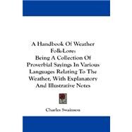 A Handbook of Weather Folk-lore: Being a Collection of Proverbial Sayings in Various Languages Relating to the Weather, With Explanatory and Illustrative Notes by Swainson, Charles, 9781432673987