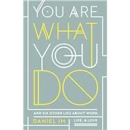 You Are What You Do And Six Other Lies about Work, Life, and Love by Im, Daniel, 9781535943987