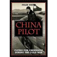 China Pilot Flying for Chennault During the Cold War by Smith, Felix; Chennault, Anna, 9781560983989