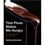 That Photo Makes Me Hungry Photographing Food for Fun & Profit by Scrivani, Andrew, 9781682683989