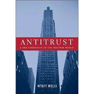 Antitrust and the Formation of the Postwar World by Wells, Wyatt C., 9780231123990