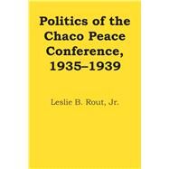 Politics of the Chaco Peace Conference, 19351939 by Rout, Leslie B., Jr., 9780292753990