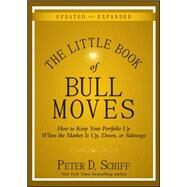 The Little Book of Bull Moves, Updated and Expanded How to Keep Your Portfolio Up When the Market Is Up, Down, or Sideways by Schiff, Peter D., 9780470643990