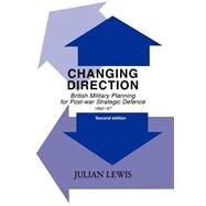 Changing Direction: British Military Planning for Post-war Strategic Defence, 1942-47 by Lewis,Julian, 9780714653990