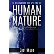 Rediscovering the Wisdom of Human Nature How Civilization Destroys Happiness by Shupe, Chet, 9781098303990