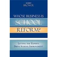 Whose Business is School Reform? Letting the Experts Drive School Improvement by Brower, Robert, 9781578863990
