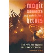 Magic, Monsters, and Make-believe Heroes by Cowan, Douglas E., 9780520293991