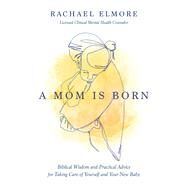 A Mom Is Born by Rachael Hunt Elmore, MA, LCMHC-S, NCC, 9781400233991