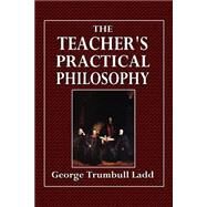 The Teacher's Practical Philosophy by Ladd, George Trumbull, 9781508863991