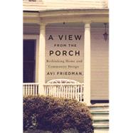 A View from the Porch Rethinking Home and Community Design by Friedman, Avi, 9781550653991