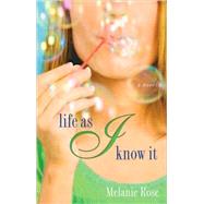 Life as I Know It A Novel by Rose, Melanie, 9780385343992