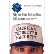 America's Forgotten Majority Why The White Working Class Still Matters by Teixeira, Ruy; Rogers, Joel Townsley, 9780465083992