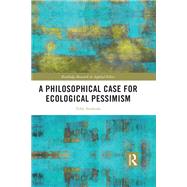 A Philosophical Case for Ecological Pessimism by Toby Svoboda, 9781032943992