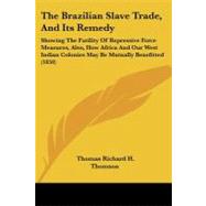 The Brazilian Slave Trade, and Its Remedy: Showing the Futility of Repressive Force Measures, Also, How Africa and Our West Indian Colonies May Be Mutually Benefitted by Thomson, Thomas Richard H., 9781104383992