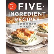 Fast and Easy Five-Ingredient Recipes A Cookbook for Busy People by Kelnhofer, Philia, 9781581573992