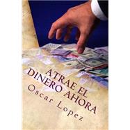 Atrae El Dinero Ahora by Lopez, Oscar, 9781508603993