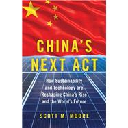 China's Next Act How Sustainability and Technology are Reshaping China's Rise and the World's Future by Moore, Scott M., 9780197603994