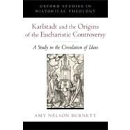 Karlstadt and the Origins of the Eucharistic Controversy A Study in the Circulation of Ideas by Nelson Burnett, Amy, 9780199753994