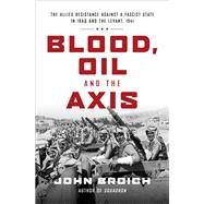 Blood, Oil and the Axis The Allied Resistance Against a Fascist State in Iraq and the Levant, 1941 by Broich, John, 9781468313994