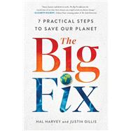 The Big Fix Seven Practical Steps to Save Our Planet by Harvey, Hal; Gillis, Justin, 9781982123994