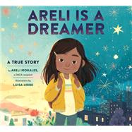 Areli Is a Dreamer A True Story by Areli Morales, a DACA Recipient by Morales, Areli; Uribe, Luisa, 9781984893994