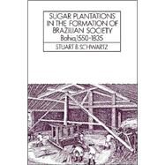 Sugar Plantations in the Formation of Brazilian Society: Bahia, 1550–1835 by Stuart B. Schwartz, 9780521313995
