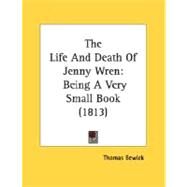 Life and Death of Jenny Wren : Being A Very Small Book (1813) by Bewick, Thomas, 9780548693995