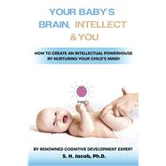 Your Baby's Brain, Intellect, and You How to Create an Intellectual Powerhouse by Nurturing Your Child's Mind! by Ph.D., S.H. Jacob, 9781667843995