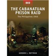 The Cabanatuan Prison Raid The Philippines 1945 by Rottman, Gordon L.; Kozik, Mariusz; Gerrard, Howard, 9781846033995